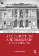 Art, Exhibition And Erasure In Nazi Vienna di Laura Morowitz edito da Taylor & Francis Ltd