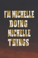 I'm Michelle Doing Michelle Things: First Name Funny Sayings Personalized Customized Names Women Girl Mother's Day Gift  di Day Writing Journals edito da INDEPENDENTLY PUBLISHED
