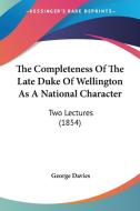 The Completeness of the Late Duke of Wellington as a National Character: Two Lectures (1854) di George Davies edito da Kessinger Publishing