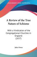 A Review of the True Nature of Schisme: With a Vindication of the Congregational Churches in England (1657) di John Owen edito da Kessinger Publishing