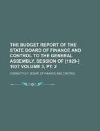 The Budget Report of the State Board of Finance and Control to the General Assembly, Session of [1929-] 1937 Volume 3, PT. 2 di Connecticut Board of Control edito da Rarebooksclub.com
