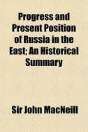 The Progress and Present Position of Russia in the East; An Historical Summary di John MacNeill, John McNeill edito da Rarebooksclub.com