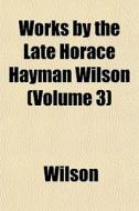 Works By The Late Horace Hayman Wilson di Geoff Wilson edito da General Books