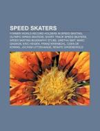 Speed Skaters: Former World Record Holders In Speed Skating, Olympic Speed Skaters, Short Track Speed Skaters, Speed Skating Biography Stubs di Source Wikipedia edito da Books Llc, Wiki Series