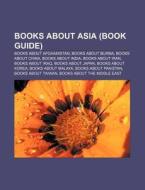 Books About Asia (book Guide): Books About Afghanistan, Books About Burma, Books About China, Books About India, Books About Iran di Source Wikipedia edito da Books Llc, Wiki Series