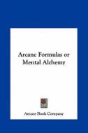 Arcane Formulas or Mental Alchemy di Book Company Arcane Book Company, Arcane Book Company edito da Kessinger Publishing
