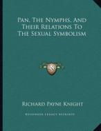 Pan, the Nymphs, and Their Relations to the Sexual Symbolism di Richard Payne Knight edito da Kessinger Publishing