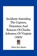 Incidents Attending the Capture, Detention and Ransom of Charles Johnston of Virginia (1905) edito da Kessinger Publishing