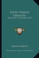 Seven Parish Sermons: Preached in Oxford (1879) di Edwin Hatch edito da Kessinger Publishing