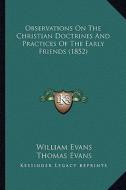 Observations on the Christian Doctrines and Practices of the Early Friends (1852) di William Evans, Thomas Evans edito da Kessinger Publishing