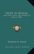 Sport in Bengal: And How, When, and Where to Seek It (1887) di Edward B. Baker edito da Kessinger Publishing