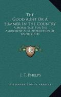 The Good Aunt or a Summer in the Country: A Moral Tale, for the Amusement and Instruction of Youth (1811) di J. T. Phelps edito da Kessinger Publishing
