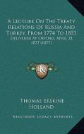 A Lecture on the Treaty Relations of Russia and Turkey, from 1774 to 1853: Delivered at Oxford, April 28, 1877 (1877) di Thomas Erskine Holland edito da Kessinger Publishing
