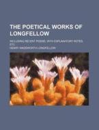 The Poetical Works of Longfellow; Including Recent Poems, with Explanatory Notes, Etc di Henry Wadsworth Longfellow edito da Rarebooksclub.com