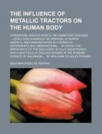 The Influence Of Metallic Tractors On The Human Body; In Removing Various Painful Inflammatory Diseases, Lately Discovered By Dr. Perkins, Of North Am di Benjamin Douglas Perkins edito da General Books Llc