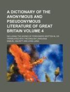 A   Dictionary of the Anonymous and Pseudonymous Literature of Great Britain Volume 4; Including the Works of Foreigners Written In, or Translated Int di Samuel Halkett edito da Rarebooksclub.com