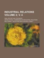 Industrial Relations; Final Report and Testimony Volume 2; V. 4 di United States Relations edito da Rarebooksclub.com