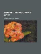 Where the Rail Runs Now di Frank Frankfort Moore edito da Rarebooksclub.com