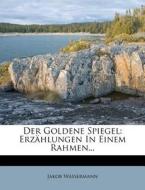 Der Goldene Spiegel: Erzählungen In Einem Rahmen... di Jakob Wassermann edito da Nabu Press