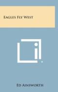 Eagles Fly West di Ed Ainsworth edito da Literary Licensing, LLC