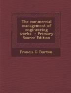 The Commercial Management of Engineering Works di Francis G. Burton edito da Nabu Press