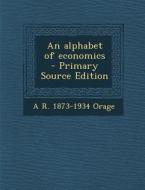 An Alphabet of Economics di A. R. 1873-1934 Orage edito da Nabu Press