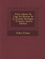 Petit Album de L'Age Du Bronze de La Grande Bretagne - Primary Source Edition di John Evans edito da Nabu Press