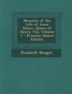 Memoirs of the Life of Anne Bolyn, Queen of Henry VIII, Volume 1 di Elizabeth Benger edito da Nabu Press