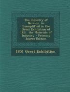 The Industry of Nations, as Exemplified in the Great Exhibition of 1851. the Materials of Industry di 1851 Great Exhibition edito da Nabu Press