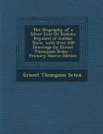 The Biography of a Silver-Fox: Or Domino Reynard of Goldur Town, with Over 100 Drawings by Ernest Thompson Seton - Primary Source Edition di Ernest Thompson Seton edito da Nabu Press