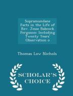 Supramundane Facts In The Life Of Rev. Jesse Babcock Ferguson di Thomas Low Nichols edito da Scholar's Choice