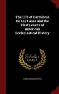 The Life Of Bartolome De Las Casas And The First Leaves Of American Ecclesiastical History di Louis Anthony Dutto edito da Andesite Press
