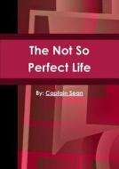 The Not So Perfect Life di Captain Sean edito da Lulu.com