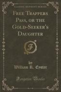 Free Trappers Pass, Or The Gold-seeker's Daughter (classic Reprint) di William R Eyster edito da Forgotten Books