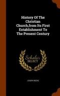History Of The Christian Church From Its First Establishment To The Present Century di Joseph Reeve edito da Arkose Press
