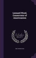 Leonard Wood, Conservator Of Americanism di Eric Fisher Wood edito da Palala Press