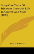 Sixty-One Years of Itinerant Christian Life in Church and State (1899) di Thomas Hall Pearne edito da Kessinger Publishing