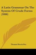 A Latin Grammar On The System Of Crude Forms (1846) di Thomas Hewitt Key edito da Kessinger Publishing, Llc
