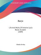 Barye: Life and Works of Antoine Louis Barye, Sculptor (1889) di Charles de Kay edito da Kessinger Publishing
