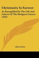 Christianity In Earnest: As Exemplified In The Life And Labors Of The Hodgson Casson (1853) di Allen Steele edito da Kessinger Publishing, Llc