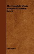 The Complete Works Benjamin Franklin; Vol. X. di John Bigelow edito da Clack Press