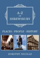 A-z Of Shrewsbury di Dorothy Nicolle edito da Amberley Publishing