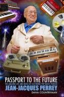 Passport to the Future: The Amazing Life and Music of Electronic Pop Music Pioneer Jean-Jacques Perrey di Dana Countryman edito da Createspace