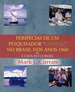 Perip Cias de Um Pesquisador Gringo No Brasil Nos Anos 1960: Ou Cata Do Cordel di Mark J. Curran edito da Trafford Publishing
