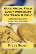 Gold Medal Field Event Workouts for Track & Field: A Book Written by a Proven National Championship and Olympic Track & Field Coach di Steve Silvey edito da Createspace