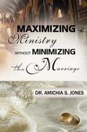 Maximizing the Ministry Without Minimizing the Marriage di Amichia S. Jones, Dr Amichia S. Jones edito da Createspace