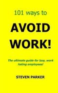 101 Ways to Avoid Work! di Steven Parker edito da Createspace