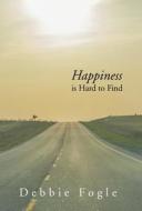Happiness is Hard to Find di Debbie Fogle edito da iUniverse