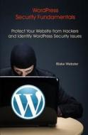Wordpress Security Fundamentals: Protect Your Website from Hackers and Identify Wordpress Security Issues di Blake Webster edito da Createspace