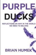 Purple Ducks: Reflections on Why in the World We Want to Belong di Brian Humek edito da Createspace